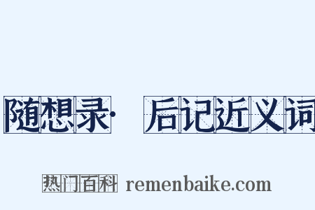随想录·后记近义词是什么意思的图片
